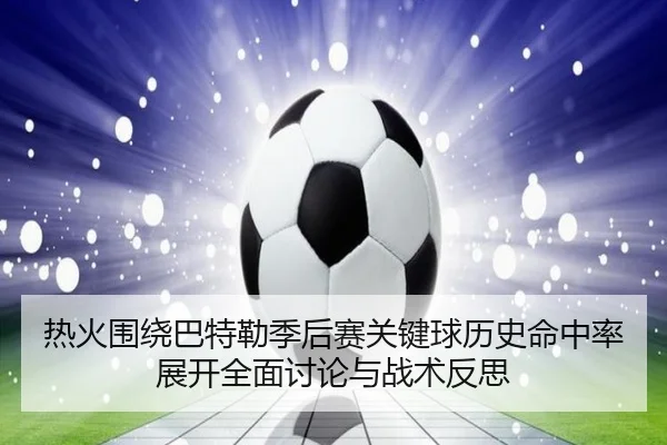 热火围绕巴特勒季后赛关键球历史命中率展开全面讨论与战术反思