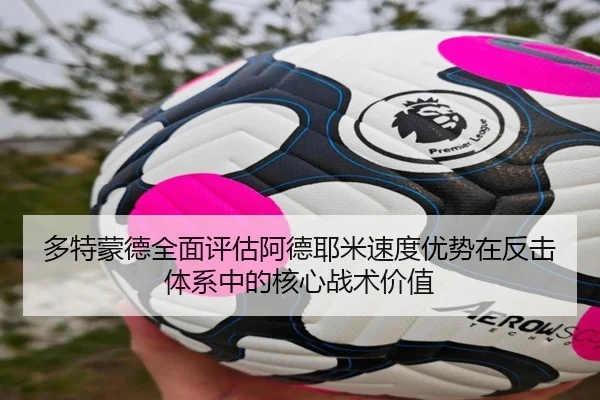 多特蒙德全面评估阿德耶米速度优势在反击体系中的核心战术价值