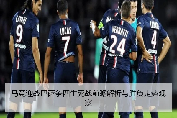 马竞迎战巴萨争四生死战前瞻解析与胜负走势观察