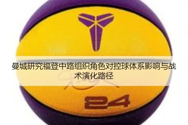 曼城研究福登中路组织角色对控球体系影响与战术演化路径（pg）