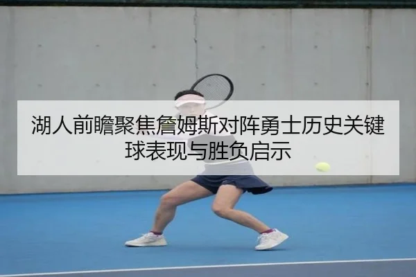 湖人前瞻聚焦詹姆斯对阵勇士历史关键球表现与胜负启示（pg）