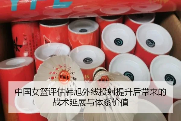 中国女篮评估韩旭外线投射提升后带来的战术延展与体系价值（pg）