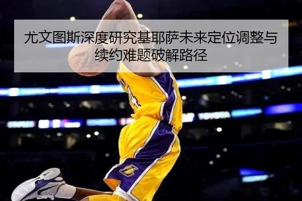 尤文图斯深度研究基耶萨未来定位调整与续约难题破解路径（pg）