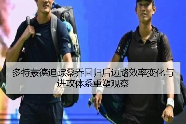 多特蒙德追踪桑乔回归后边路效率变化与进攻体系重塑观察