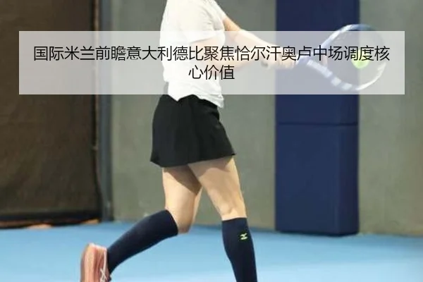 国际米兰前瞻意大利德比聚焦恰尔汗奥卢中场调度核心价值（pg）